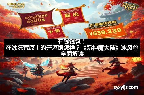 有钱钱包：在冰冻荒原上的开酒馆怎样？《新神魔大陆》冰风谷全面解读